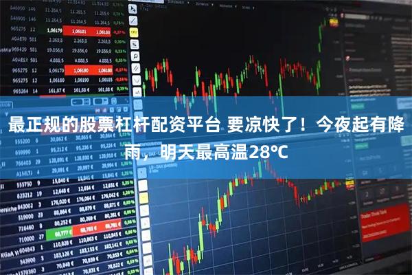 最正规的股票杠杆配资平台 要凉快了！今夜起有降雨，明天最高温28℃