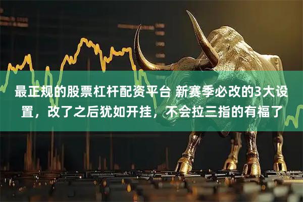 最正规的股票杠杆配资平台 新赛季必改的3大设置，改了之后犹如开挂，不会拉三指的有福了