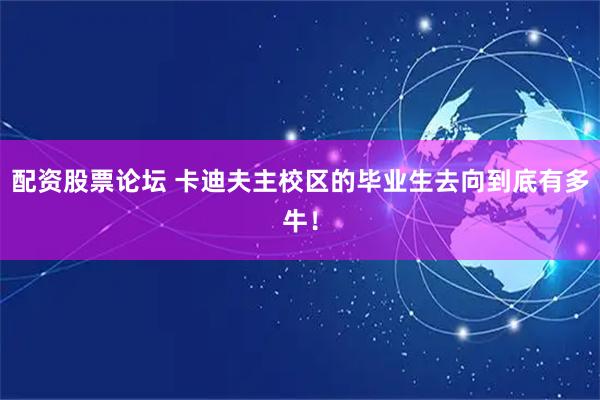 配资股票论坛 卡迪夫主校区的毕业生去向到底有多牛!